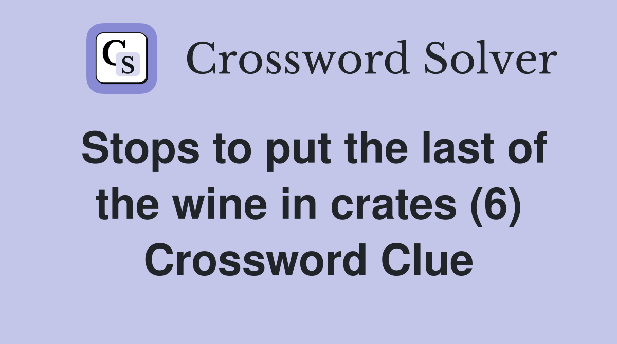 Stops to put the last of the wine in crates (6) Crossword Clue